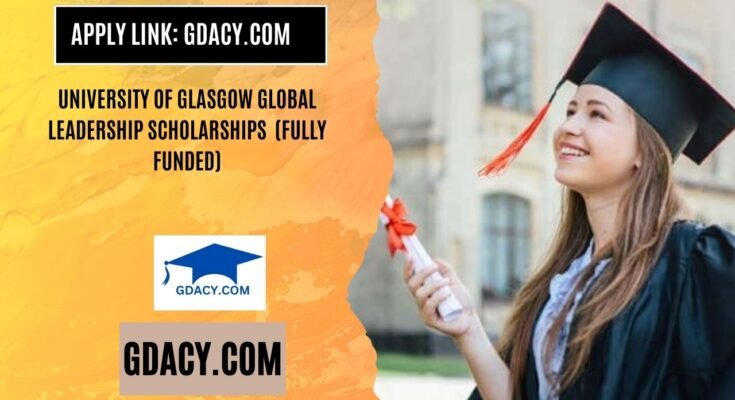 University of Glasgow Global Leadership Scholarships 2025 (Fully Funded)